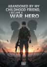 Abandoned by my Childhood Friend, I Became a War Hero