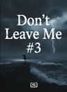 Don't Leave Me #3