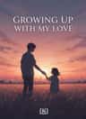 GROWING UP WITH MY LOVE