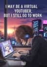 I May Be a Virtual Youtuber, but I Still Go to Work