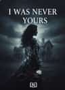 I WAS NEVER YOURS