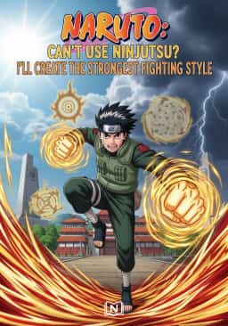 Naruto: Can't Use Ninjutsu? I'll Create the Strongest Fighting Style novel cover